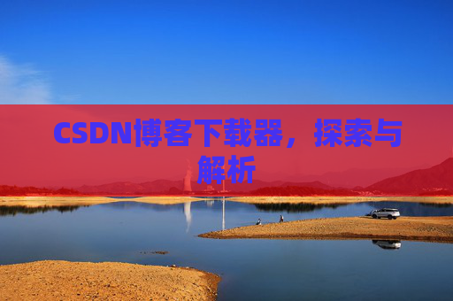 CSDN博客下载器，探索与解析
